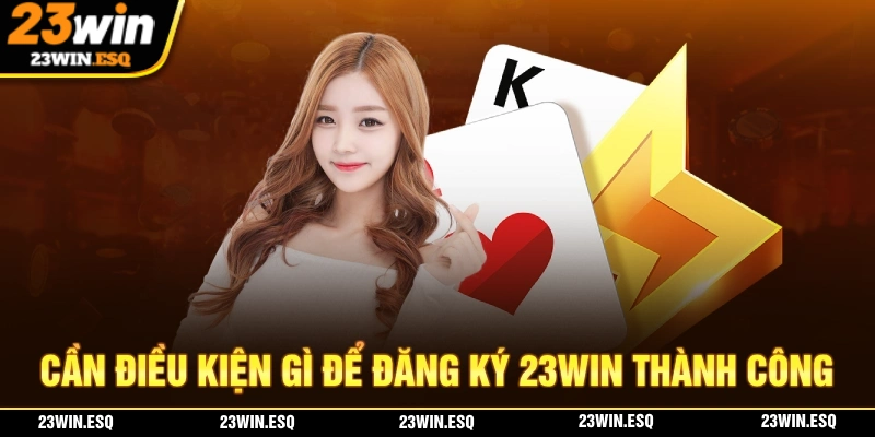 Đăng Ký 23WIN - Thực Hiện Dễ Dàng Với Một Số Thông Tin Cơ Bản 1 Cần điều kiện gì để đăng ký 23WIN thành công